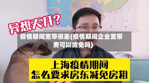 疫情期间宽带很差(疫情期间企业宽带费可以减免吗)