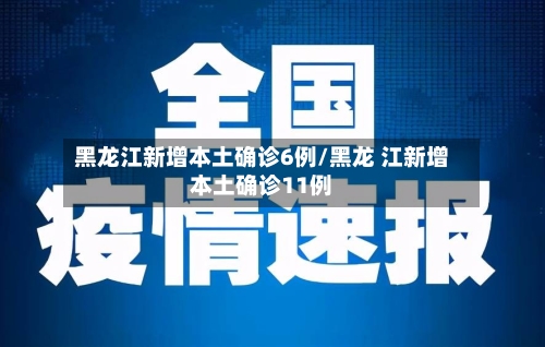 黑龙江新增本土确诊6例/黑龙 江新增本土确诊11例