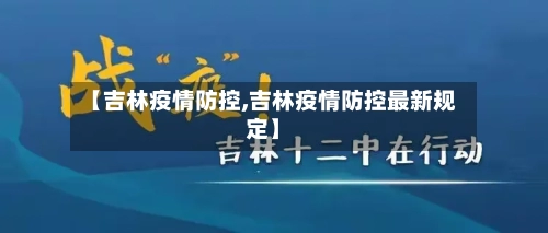 【吉林疫情防控,吉林疫情防控最新规定】-第2张图片
