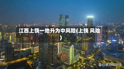 江西上饶一地升为中风险(上饶 风险)