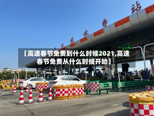 【高速春节免费到什么时候2021,高速春节免费从什么时候开始】-第3张图片