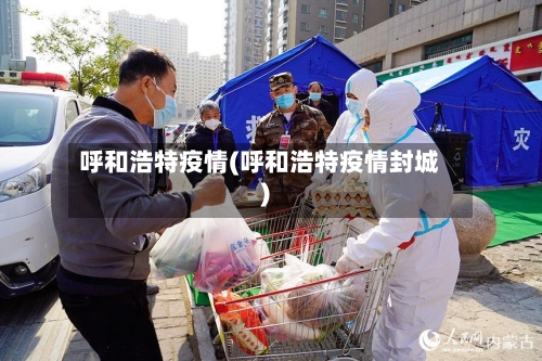 呼和浩特疫情(呼和浩特疫情封城)
