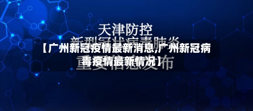 【广州新冠疫情最新消息,广州新冠病毒疫情最新情况】