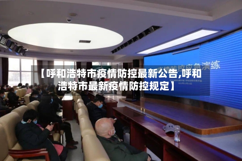 【呼和浩特市疫情防控最新公告,呼和浩特市最新疫情防控规定】