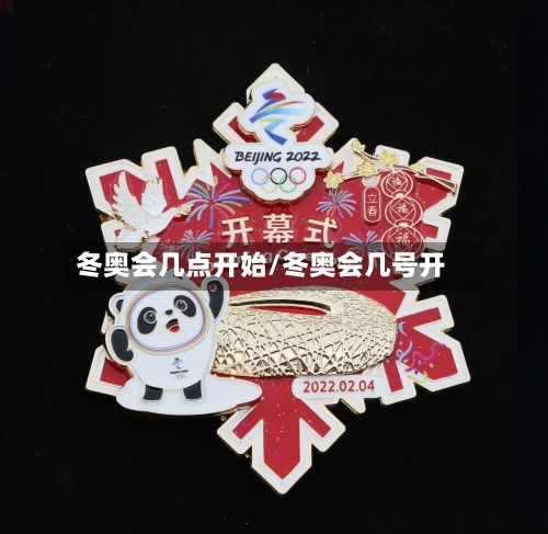 冬奥会几点开始/冬奥会几号开