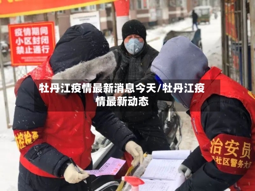 牡丹江疫情最新消息今天/牡丹江疫情最新动态