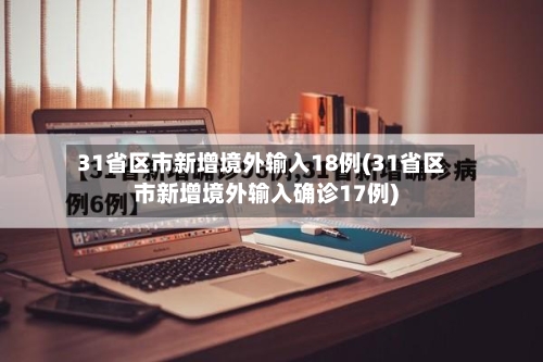 31省区市新增境外输入18例(31省区市新增境外输入确诊17例)-第2张图片