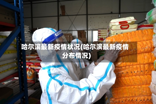 哈尔滨最新疫情状况(哈尔滨最新疫情分布情况)