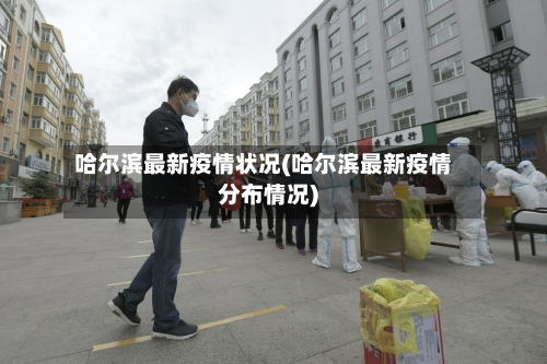 哈尔滨最新疫情状况(哈尔滨最新疫情分布情况)-第3张图片