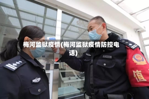 梅河监狱疫情(梅河监狱疫情防控电话)-第2张图片