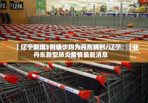 辽宁新增3例确诊均为丹东病例/辽宁丹东新型肺炎疫情最新消息