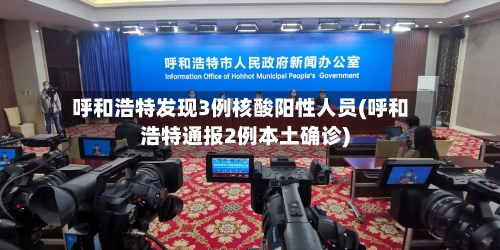 呼和浩特发现3例核酸阳性人员(呼和浩特通报2例本土确诊)-第2张图片
