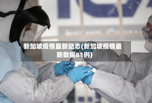 新加坡疫情最新动态(新加坡疫情最新数据81例)