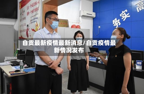 自贡最新疫情最新消息/自贡疫情最新情况发布-第3张图片