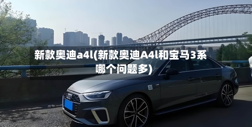 新款奥迪a4l(新款奥迪A4l和宝马3系哪个问题多)-第3张图片