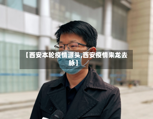 【西安本轮疫情源头,西安疫情来龙去脉】