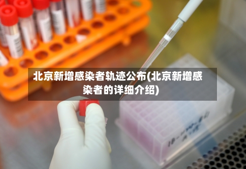 北京新增感染者轨迹公布(北京新增感染者的详细介绍)