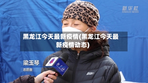 黑龙江今天最新疫情(黑龙江今天最新疫情动态)
