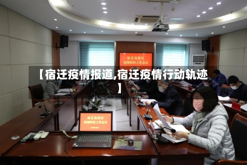 【宿迁疫情报道,宿迁疫情行动轨迹】