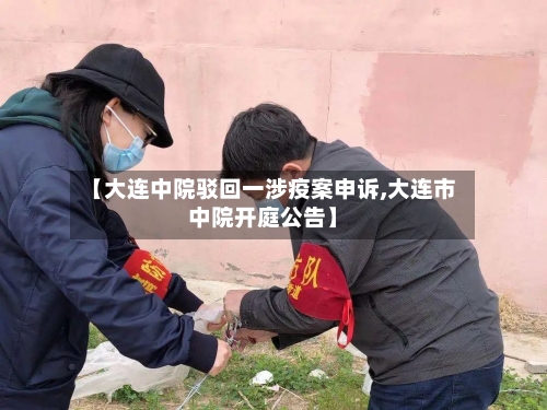 【大连中院驳回一涉疫案申诉,大连市中院开庭公告】