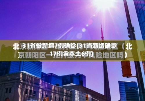 31省份新增7例确诊(31省新增确诊17例含本土6例)-第3张图片