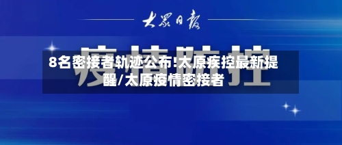8名密接者轨迹公布!太原疾控最新提醒/太原疫情密接者