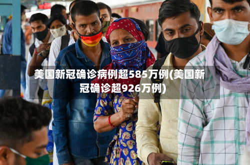 美国新冠确诊病例超585万例(美国新冠确诊超926万例)