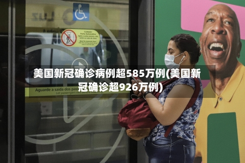 美国新冠确诊病例超585万例(美国新冠确诊超926万例)-第3张图片
