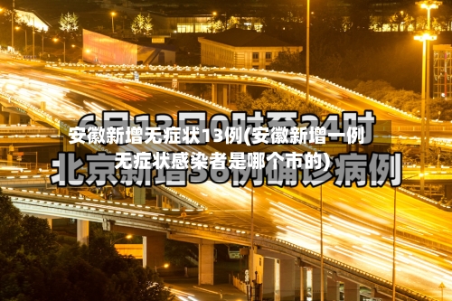 安徽新增无症状13例(安徽新增一例无症状感染者是哪个市的)-第2张图片
