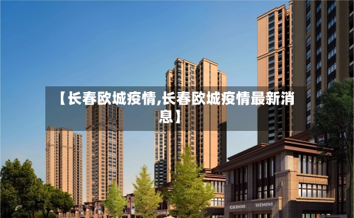 【长春欧城疫情,长春欧城疫情最新消息】-第2张图片