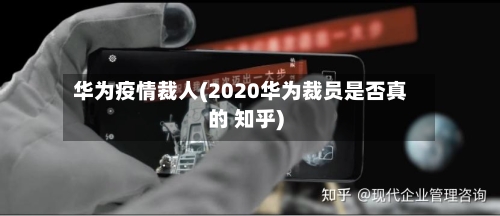华为疫情裁人(2020华为裁员是否真的 知乎)