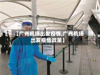 【广州机场出发疫情,广州机场出发疫情政策】-第2张图片