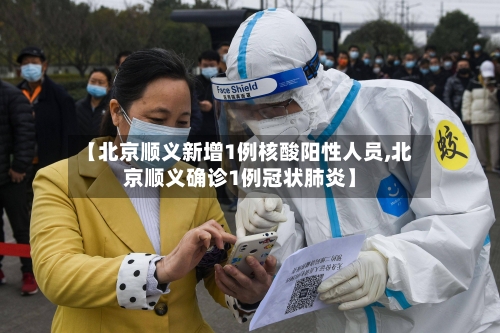 【北京顺义新增1例核酸阳性人员,北京顺义确诊1例冠状肺炎】