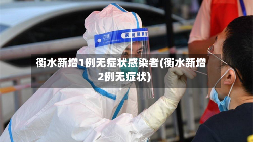 衡水新增1例无症状感染者(衡水新增2例无症状)-第2张图片