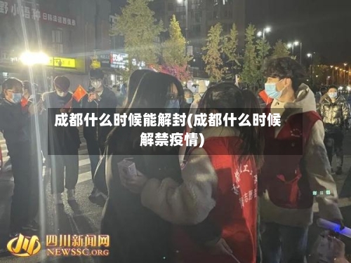 成都什么时候能解封(成都什么时候解禁疫情)-第2张图片