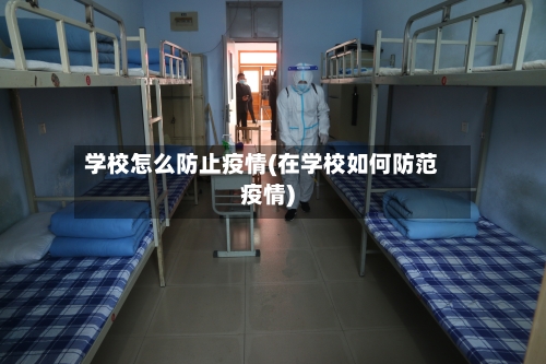 学校怎么防止疫情(在学校如何防范疫情)