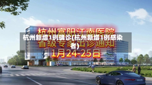 杭州新增1例确诊(杭州新增1例感染者)