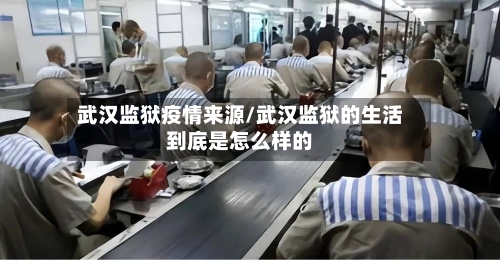 武汉监狱疫情来源/武汉监狱的生活到底是怎么样的