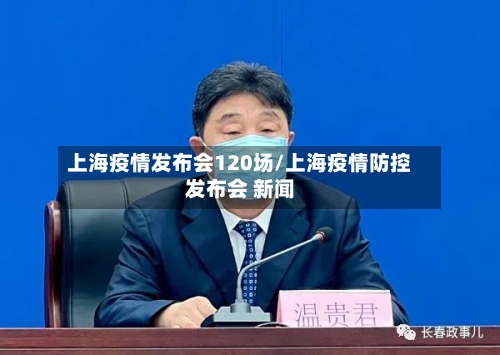 上海疫情发布会120场/上海疫情防控发布会 新闻-第2张图片