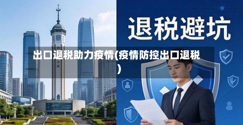 出口退税助力疫情(疫情防控出口退税)-第3张图片