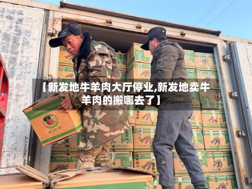 【新发地牛羊肉大厅停业,新发地卖牛羊肉的搬哪去了】