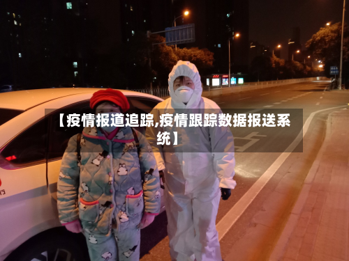 【疫情报道追踪,疫情跟踪数据报送系统】-第3张图片