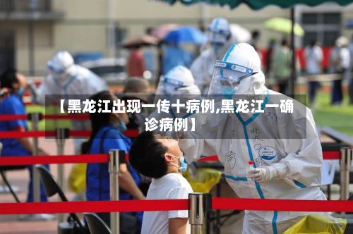【黑龙江出现一传十病例,黑龙江一确诊病例】-第3张图片