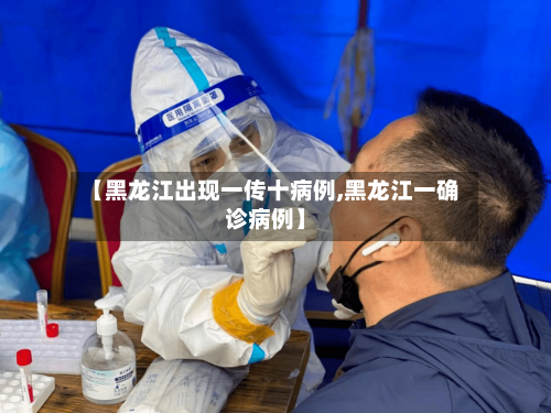 【黑龙江出现一传十病例,黑龙江一确诊病例】-第2张图片