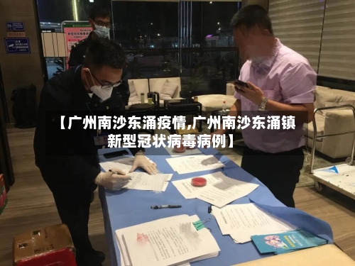 【广州南沙东涌疫情,广州南沙东涌镇新型冠状病毒病例】-第2张图片