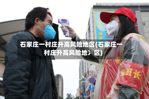 石家庄一村庄升高风险地区(石家庄一村庄升高风险地冫区)-第3张图片