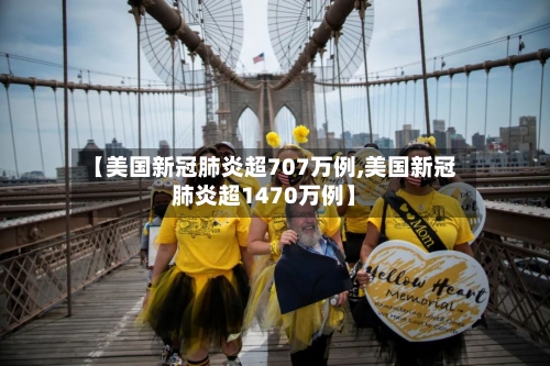 【美国新冠肺炎超707万例,美国新冠肺炎超1470万例】