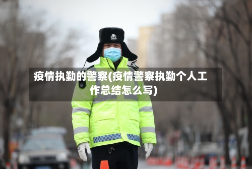 疫情执勤的警察(疫情警察执勤个人工作总结怎么写)