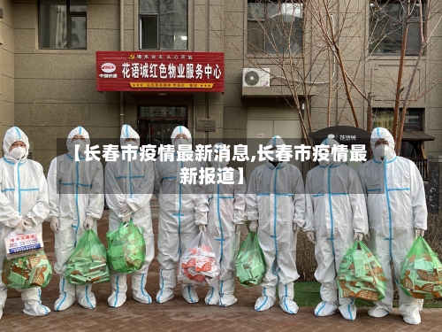 【长春市疫情最新消息,长春市疫情最新报道】