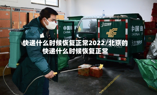 快递什么时候恢复正常2022/北京的快递什么时候恢复正常